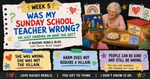 Week 5 Raising Rebels graphic titled “Was My Sunday School Teacher Wrong?” featuring an older Sunday School teacher with children, Bible-story materials, and messages about loving people while questioning harmful teachings.